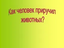 Презентація на тему - Приручення тварин - по навколишньому світу для 1 класу презентація