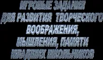 Комплекс ігрових завдань для розвитку творчої уяви, мислення, пам’яті молодших школярів завдань