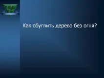 Як обвуглити дерево без вогню - Презентація 125189-44 вогню