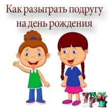 Як розіграти подругу на день народження – Завжди свято! подругу