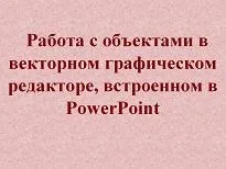 Тема Робота з об’єктами у векторному графічному редакторі, вбудованому у PowerPoint робота