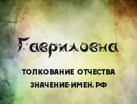 Гаврилівна - значення та тлумачення по-батькові Гаврилівна значення