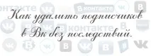 Як видалити передплатників у ВК без наслідків наслідків