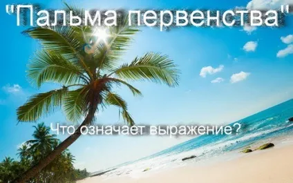 Що означає вираз - пальма першості історія походження, що означає (означає вираз фразеологізм пальма першості історія походження появи) Що означає вираз - пальма першості історія походження, що означає