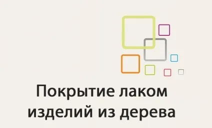 Покриття лаком дерева і дерев'яних меблевих деталей (дерева) Покриття лаком дерева і дерев'яних меблевих деталей