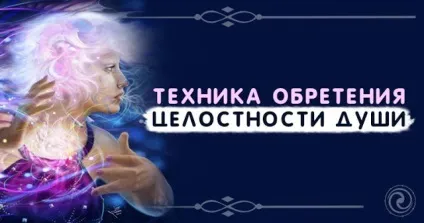 Техніка набуття цілісності душі - езотерика і самопізнання (душі) Техніка набуття цілісності душі - езотерика і самопізнання