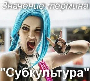 Що значить субкультура як зрозуміти слово субкультура сенс і значення (означає) Що значить субкультура як зрозуміти слово субкультура сенс і значення