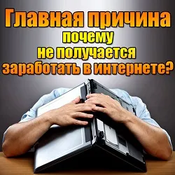 Головна причина чому не виходить заробити в інтернеті (не можу заробити) Головна причина чому не виходить заробити в інтернеті