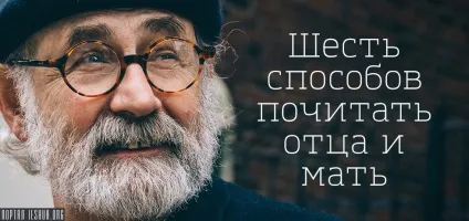 Шість способів шанувати батька і матір (батька) Шість способів шанувати батька і матір