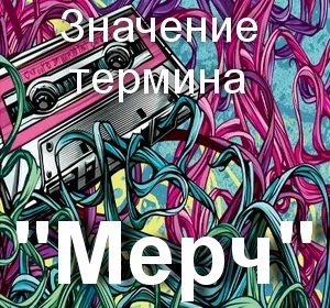 Що значить Мерч як зрозуміти слово Мерч переклад терміна Мерч (слово) Що значить Мерч як зрозуміти слово Мерч переклад терміна Мерч