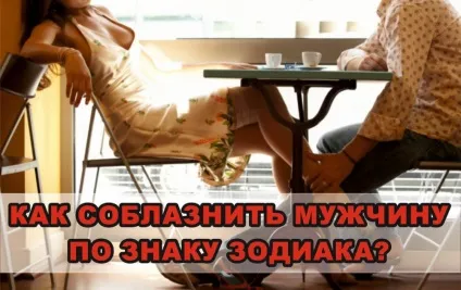 Як спокусити чоловіка за знаком зодіаку (спокусити) Як спокусити чоловіка за знаком зодіаку