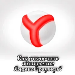 Як відключити оновлення яндекс браузера (оновлення) Як відключити оновлення яндекс браузера