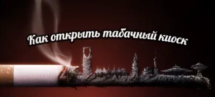 Як відкрити тютюновий кіоск - бізнес на сигаретах (кіоск) Як відкрити тютюновий кіоск - бізнес на сигаретах