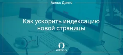 Як прискорити індексацію нової сторінки (сторінки) Як прискорити індексацію нової сторінки