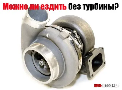 Чи можна їздити без турбіни, автоблог (турбіни) Чи можна їздити без турбіни, автоблог