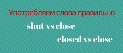 Вживання слів shut і close, closed і close