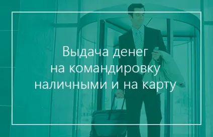 Видача грошей на відрядження готівкою і на карту - азбука бухгалтера (грошей) Видача грошей на відрядження готівкою і на карту - азбука бухгалтера