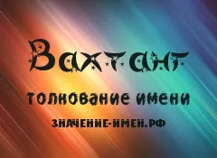 Значення імені вахтанг - походження і тлумачення імені (тлумачення імені вахтанг) Значення імені вахтанг - походження і тлумачення імені