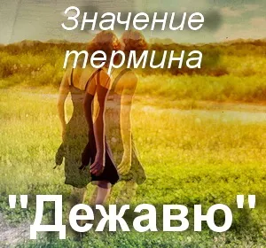 Що значить дежавю як зрозуміти слово дежавю переклад терміна дежавю (що це) Що значить дежавю як зрозуміти слово дежавю переклад терміна дежавю