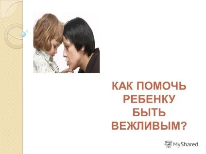 Презентація на тему як допомогти дитині бути ввічливим (презентація) Презентація на тему як допомогти дитині бути ввічливим