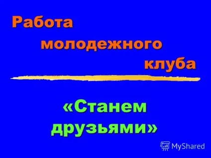 Презентація на тему робота - станемо друзями - молодіжного клубу