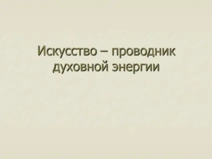 Мистецтво - провідник духовної енергії - презентація 71349-13 (переклад) Мистецтво - провідник духовної енергії - презентація 71349-13