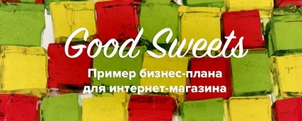 Приклад бізнес-плану інтернет-магазину корисних солодощів good sweets, ecwid (блог) Приклад бізнес-плану інтернет-магазину корисних солодощів good sweets, ecwid