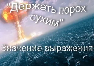 Що означає вираз тримати порох сухим значення фразеологізму (крилаті вирази) Що означає вираз тримати порох сухим значення фразеологізму