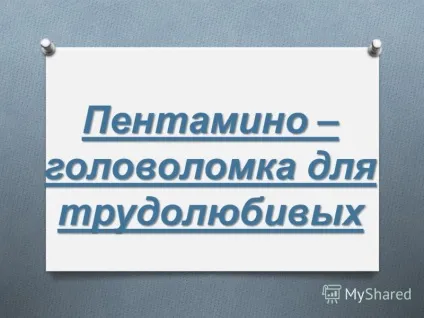 Презентація на тему пентаміно - головоломка для працьовитих (працьовитих) Презентація на тему пентаміно - головоломка для працьовитих
