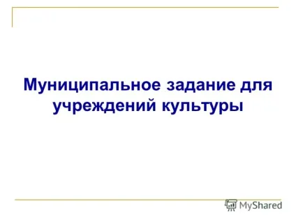 Презентація на тему муніципальне завдання для установ культури (презентація) Презентація на тему муніципальне завдання для установ культури