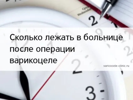 Скільки лежати в лікарні після операції варикоцеле (скільки) Скільки лежати в лікарні після операції варикоцеле