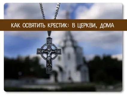 Як освятити хрестик в церкви, будинки (провести подібний ритуал) Як освятити хрестик в церкви, будинки