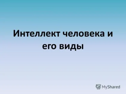 Презентація на тему інтелект людини і його види (людини) Презентація на тему інтелект людини і його види