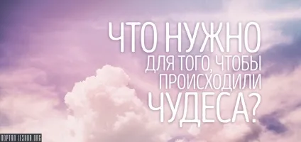 Що потрібно для того, щоб відбувалися чудеса (дива) Що потрібно для того, щоб відбувалися чудеса