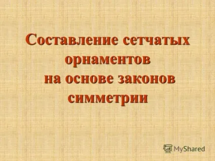 Презентація на тему складання сітчастих орнаментів на основі законів симетрії (основі) Презентація на тему складання сітчастих орнаментів на основі законів симетрії