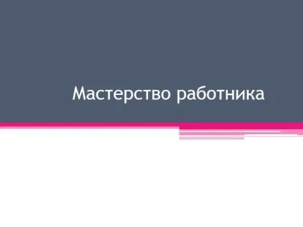 Презентація - майстерність працівника (працівника) Презентація - майстерність працівника