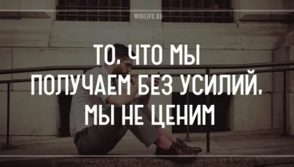 Те, що ми отримуємо без зусиль, ми не цінуємо (зусиль) Те, що ми отримуємо без зусиль, ми не цінуємо