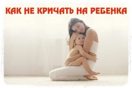 Як менше кричати на свою дитину (свого) Як менше кричати на свою дитину