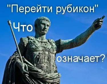 Що означає вираз - перейти рубікон історія походження, що означає (що означає вираз) Що означає вираз - перейти рубікон історія походження, що означає
