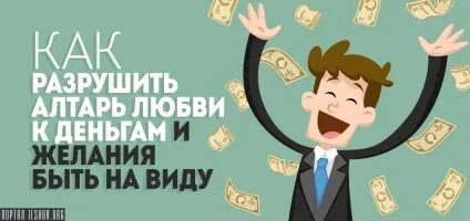 Як зруйнувати вівтар любові до грошей і бажання бути на виду (виду) Як зруйнувати вівтар любові до грошей і бажання бути на виду