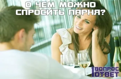 Про що можна запитати хлопця 20 порад і оригінальних ідей (можна запитати хлопця) Про що можна запитати хлопця 20 порад і оригінальних ідей