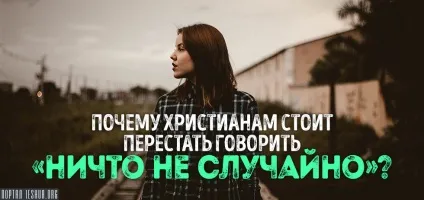 Чому християнам варто перестати говорити, «ніщо не випадково» (чому) Чому християнам варто перестати говорити, «ніщо не випадково»