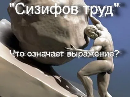 Що означає вираз - сізіфова праця значення фразеологізму, що означає (історія крилатого вислову) Що означає вираз - сізіфова праця значення фразеологізму, що означає