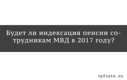 Індексація пенсії співробітникам мвс в 2017-му році - останні новини та що потрібно знати, чи буде і (співробітникам) Індексація пенсії співробітникам мвс в 2017-му році - останні новини та що потрібно знати, чи буде і