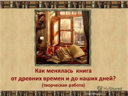 Презентація на тему як змінювалася книга від давніх часів і до наших днів (творча робота) (древніх) Презентація на тему як змінювалася книга від давніх часів і до наших днів (творча робота)