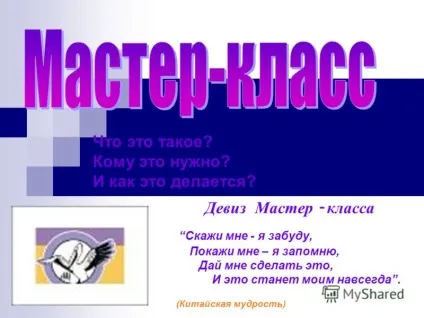 Презентація на тему девіз майстер - класу скажи мені - я забуду, покажи мені - я запам'ятаю, дай мені (і це стане моїм назавжди. (Китайська мудрість) (китайська мудрість.) Презентація на тему девіз майстер - класу скажи мені - я забуду, покажи мені - я запам'ятаю, дай мені