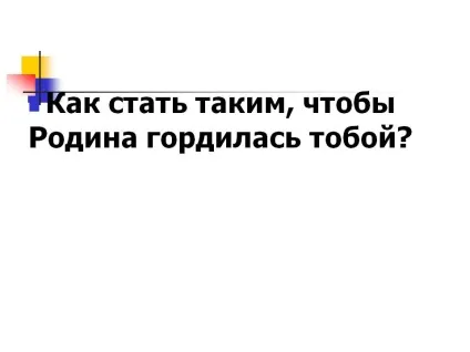 Як стати таким, щоб батьківщина пишалася тобою - презентація 91210-37 (таким) Як стати таким, щоб батьківщина пишалася тобою - презентація 91210-37