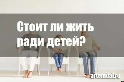 Чи варто жити заради дітей (з чоловіком або дружиною) (заради) Чи варто жити заради дітей (з чоловіком або дружиною)