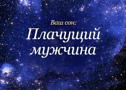 Сонник плаче чоловік до чого сниться плаче чоловік бачити уві сні