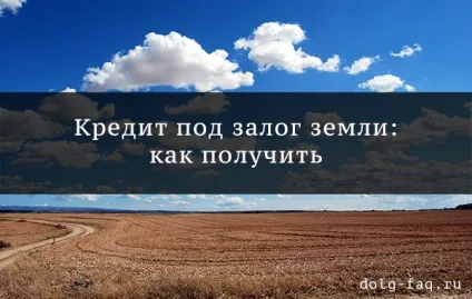 Кредит під заставу землі - які банки дають і що потрібно знати (дають) Кредит під заставу землі - які банки дають і що потрібно знати